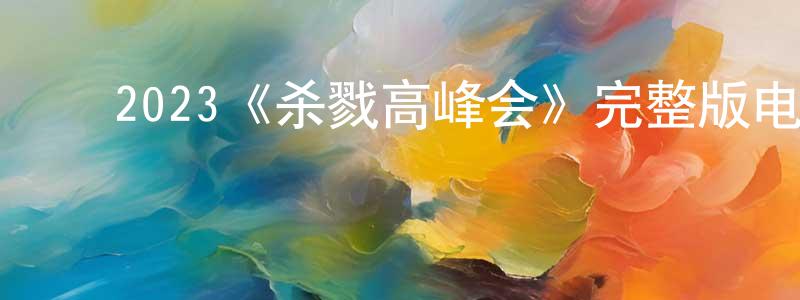 陈薇羽的动漫综艺大全,2023《杀戮高峰会》完整版电影/在线观看/百度云-美剧天堂